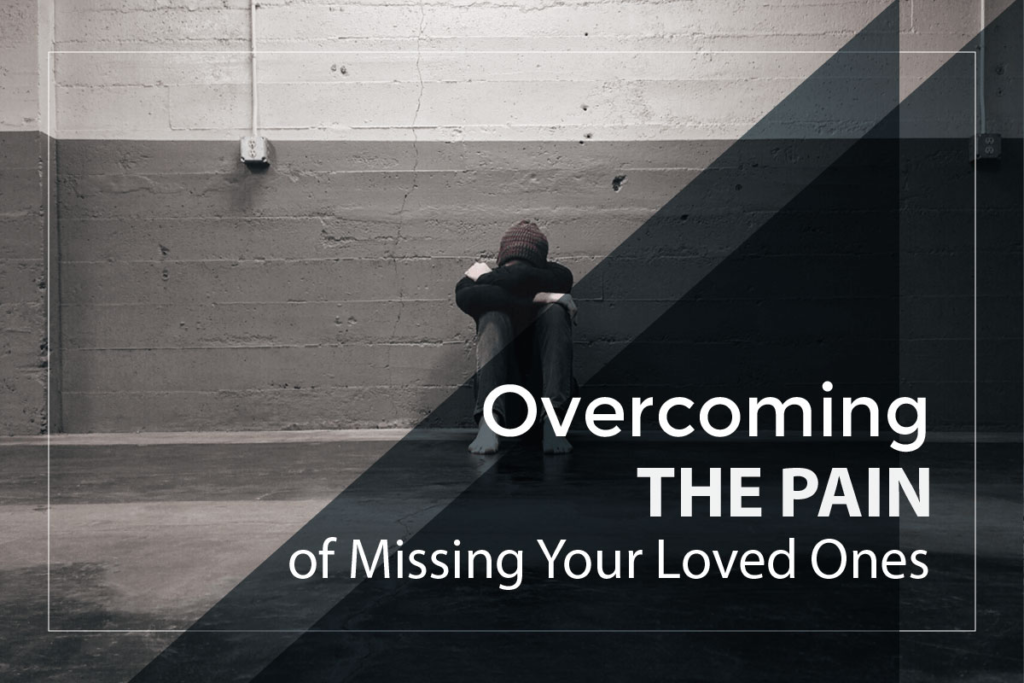 Overcoming The Pain of Missing Your Loved Ones